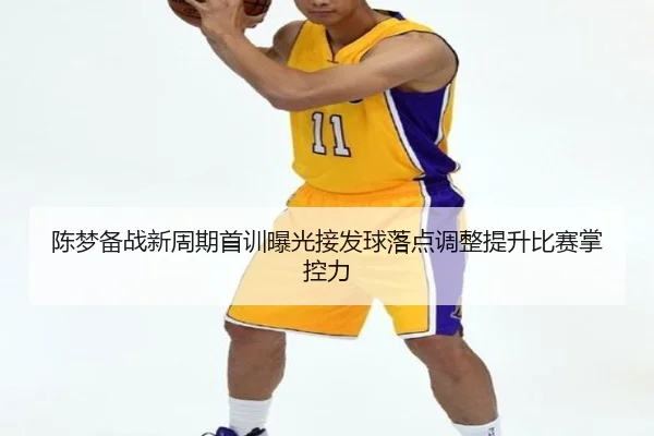 陈梦备战新周期首训曝光接发球落点调整提升比赛掌控力